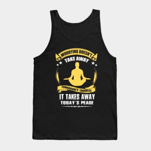 Worrying Doesn't Take Away Tomorrow's Troubles It Takes Away Today's Peace Tank Top